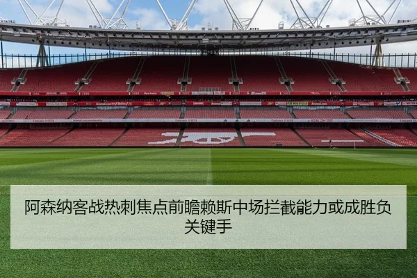 阿森纳客战热刺焦点前瞻赖斯中场拦截能力或成胜负关键手