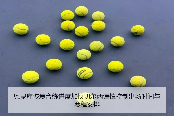 恩昆库恢复合练进度加快切尔西谨慎控制出场时间与赛程安排
