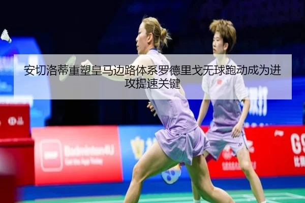 安切洛蒂重塑皇马边路体系罗德里戈无球跑动成为进攻提速关键